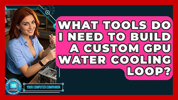 What Tools Do I Need To Build A Custom GPU Water Cooling Loop? - Your Computer Companion