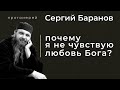 ПОЧЕМУ Я НЕ ЧУВСТВУЮ ЛЮБОВЬ БОГА? ПРОТ.СЕРГИЙ БАРАНОВ. Из воскресной беседы