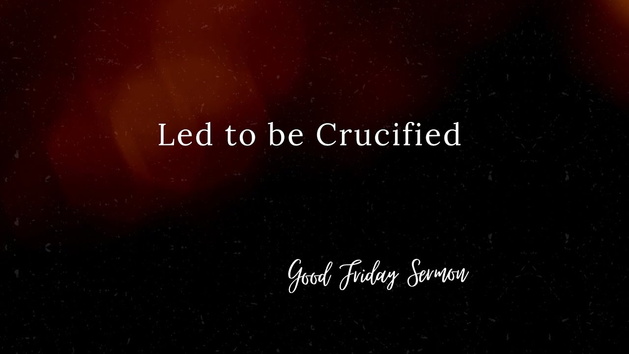 Led To Be Crucified - Good Friday Sermon