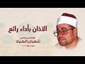 الآذان بأداء رائع الشيخ شعبان الصياد لأول مرة 