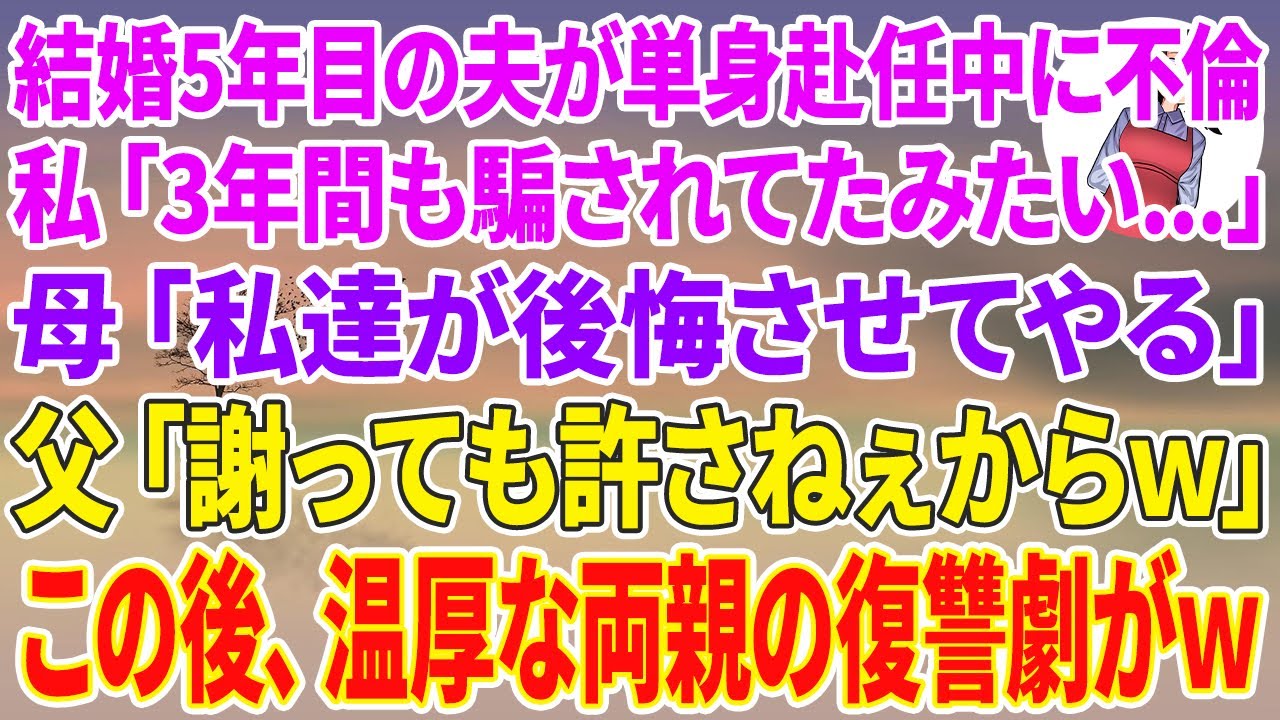 【スカッとする話】結婚5年目の夫が単身赴任中に愛人と不倫…私「3年間も騙されてたみたい…」母「私達が後悔させてやる」父「謝っても許さねぇからw」この後、温厚な両親の復讐劇がw