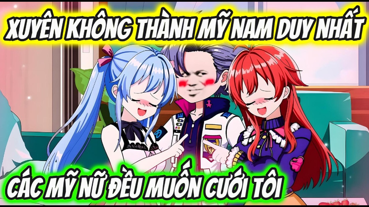 Xuyên Không Thành Mỹ Nam Duy Nhất Các Mỹ Nữ Đều Muốn Cưới Tôi | HH VietSub