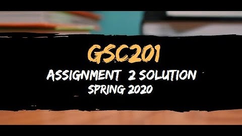GSC201 Assignment 2 Solution Spring 2020