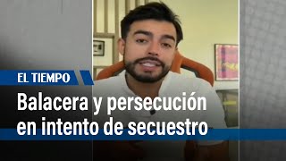 Balacera y persecución en intento de secuestro de personaje de redes sociales | El Tiempo