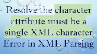 Resolve the character attribute must be a single XML character Error in XML Parsing