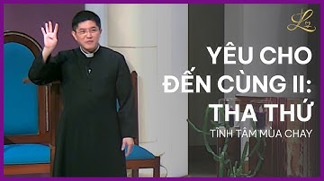 YÊU CHO ĐẾN CÙNG II: THA THỨ - Tĩnh Tâm Mùa Chay | Lm. Đaminh Giuse Nguyễn Thiết Thắng