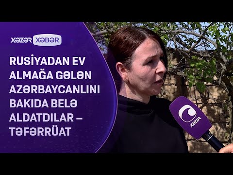 Rusiyadan ev almağa gələn azərbaycanlını Bakıda belə aldatdılar – TƏFƏRRÜAT