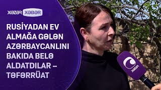 Rusiyadan ev almağa gələn azərbaycanlını Bakıda belə aldatdılar – TƏFƏRRÜAT