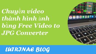 Chuyển video thành hình ảnh bằng Free Video to JPG Converter | LUTRINAE BLOG Chuyển video thành hình ảnh bằng Free Video to JPG Converter | LUTRINAE BLOG