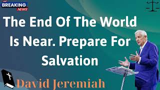 The End Of The World Is Near  Prepare For Salvation  David Jeremiah