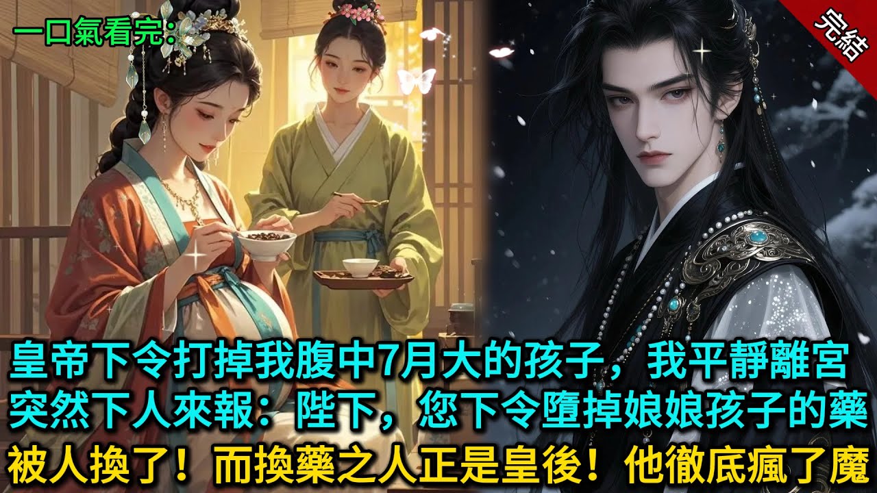 皇帝下令打掉我腹中7月大的孩子，我平靜離宮，突然下人來報：陛下，您下令墮掉娘娘孩子的藥被人換了！而換藥之人正是皇後！他徹底瘋了魔...
