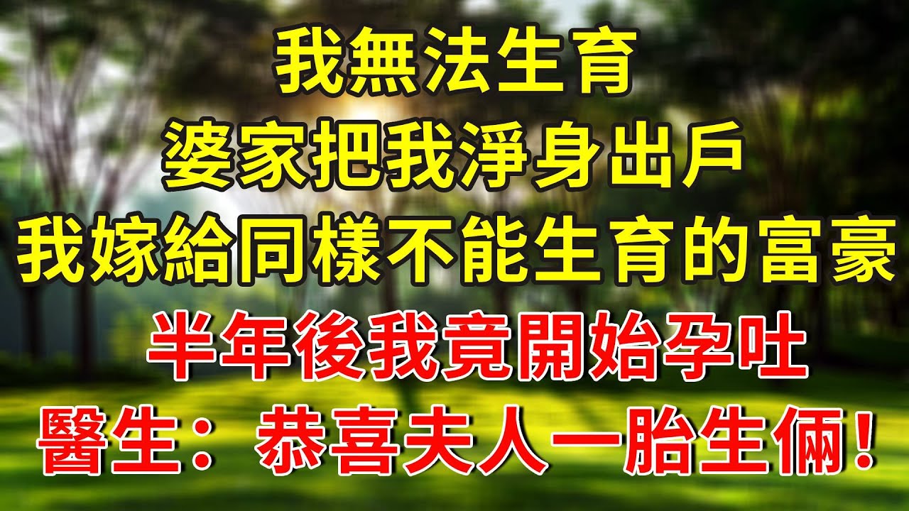 我無法生育，婆家把我淨身出戶，我嫁給同樣不能生育被離婚的富豪，半年後我竟開始孕吐，醫生：恭喜夫人，一胎生倆！#人生感悟 #故事分享 #故事頻道 #生活經驗