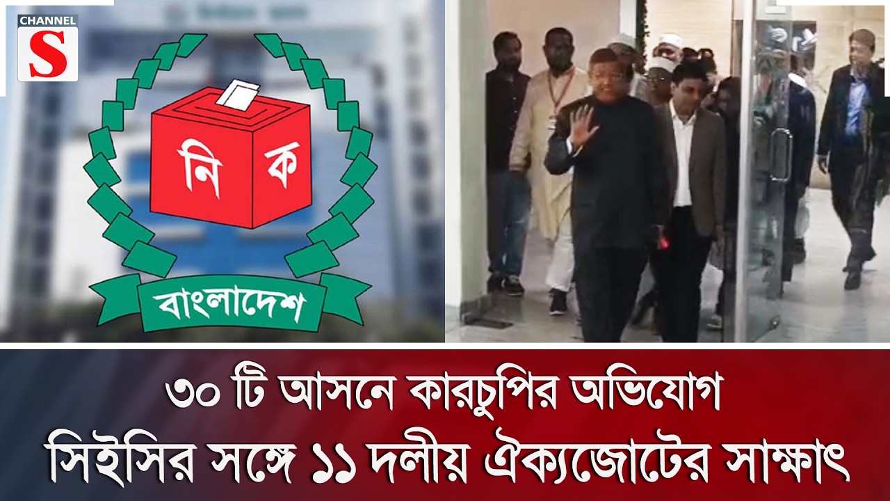 ৩০ টি আসনে কারচুপির অভিযোগ, সিইসির সঙ্গে ১১ দলীয় ঐক্যজোটের সাক্ষাৎ | Channel S News
