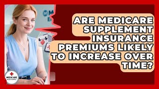 Are Medicare Supplement Insurance Premiums Likely to Increase Over Time
