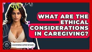 What Are The Ethical Considerations In Caregiving? - Schizophrenia Support Network