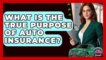 What Is The True Purpose Of Auto Insurance? - Auto Coverage Explained