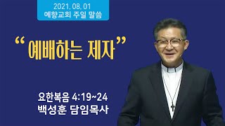 양주 예향교회 백성훈 담임목사-주일설교 21 08,01 예배하는 제자(요한복음 4:19~24)