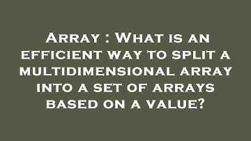 Array : What is an efficient way to split a multidimensional array into a set of arrays based on a v