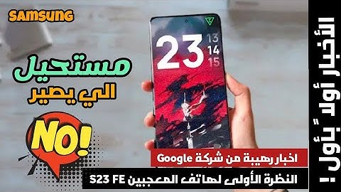 غريب يا سامسونج! النظرة الأولى لل S23FE هاتف المعجبين بدون معجبين | اخبار رهيبة من شركة Google