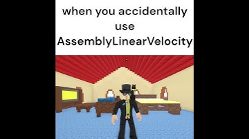AssemblyLinearVelocity be like