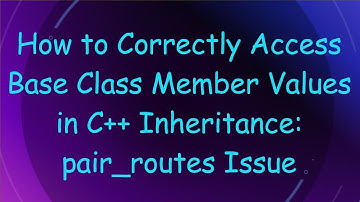 How to Correctly Access Base Class Member Values in C++ Inheritance: pair_routes Issue