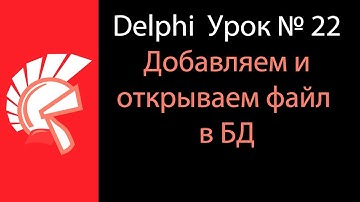 DELPHI Урок № 22 Добавление и открытие файла из БД