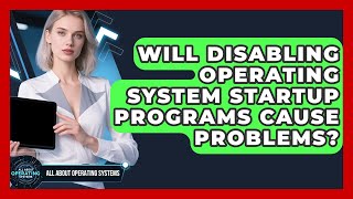 Will Disabling Operating System Startup Programs Cause Problems? - All About Operating Systems