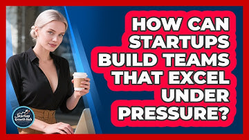 How Can Startups Build Teams That Excel Under Pressure? - The Startup Growth Hub