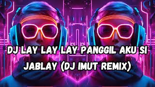 DJ LAY LAY LAY PANGGIL AKU SI JABLAY (DJ IMUT REMIX)