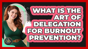 What Is The Art Of Delegation For Burnout Prevention? - The Life Coach Expert
