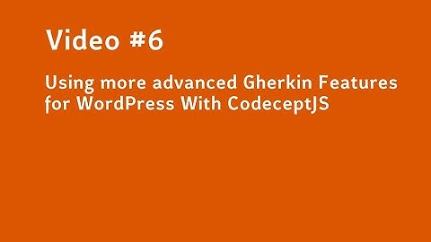 Video #6 Using more advanced Gherkin Features for WordPress With CodeceptJS