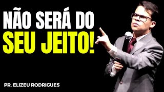 DEUS NÃO VAI FAZER DO SEU JEITO! | Elizeu Rodrigues