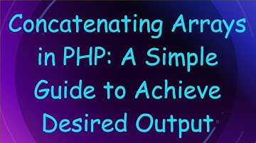 Concatenating Arrays in PHP: A Simple Guide to Achieve Desired Output