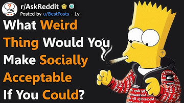 What Weird Thing Would You Make Socially Acceptable? (r/AskReddit)