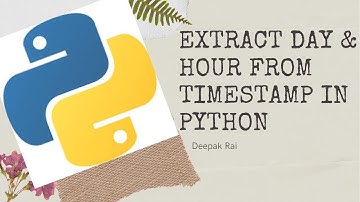 How to Extract Day and Hour from timestamp in Python | Python Tutorial for Beginner