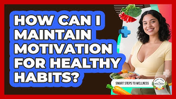How Can I Maintain Motivation For Healthy Habits? - Smart Steps to Wellness