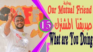 Our Mutual Friend رواية صديقنا المشترك مترجمة لطلاب الشهادة السودانية الجزء What Are You Doing 2