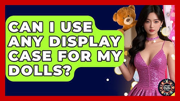 Can I Use Any Display Case For My Dolls? - Collectible Dolls and Toys