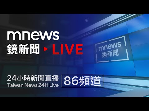 鏡新聞 mnews 24小時 線上直播｜多元 專業 深度 國際 藝文 弱勢｜Taiwan Live News｜台湾のニュース24時間オンライン放送