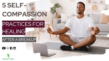 5 Self-Compassion Practices for Healing After a Breakup  | Breakup Recovery Hub