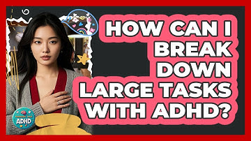 How Can I Break Down Large Tasks With ADHD? - Managing Your ADHD