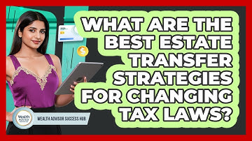 What Are The Best Estate Transfer Strategies For Changing Tax Laws? - Wealth Advisor Success Hub