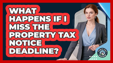 What Happens If I Miss The Property Tax Notice Deadline? - Property Taxes Uncovered