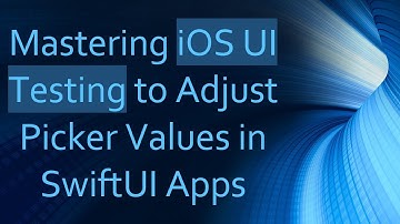 Mastering iOS UI Testing to Adjust Picker Values in SwiftUI Apps