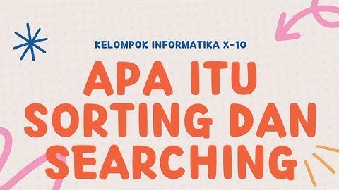 Tugas kelompok informatika kelas X-10 - Akan Menjelaskan Apa Itu Sorting Dan Searching Serta Contoh