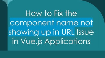 How to Fix the component name not showing up in URL Issue in Vue.js Applications