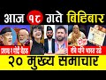 Today News 🔴 आज 18 गते मुख्य समाचार | Breaking News , mukhya mukhya samachar , taja khabar | समाचार