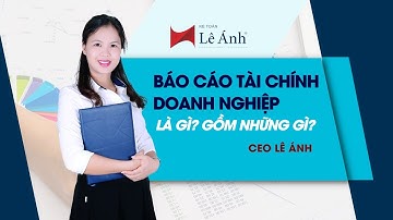 #1 Phân Tích Báo Cáo Tài Chính - Báo Cáo Tài Chính Doanh Nghiệp Là Gì? Gồm Những Gì - Kế Toán Lê Ánh
