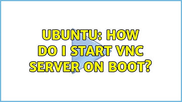 Ubuntu: How do I start VNC Server on boot?
