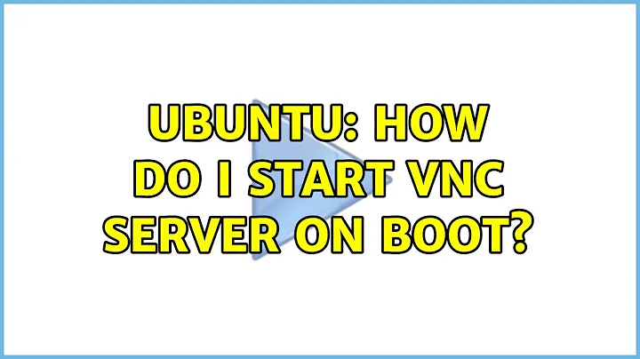 Ubuntu: How do I start VNC Server on boot?